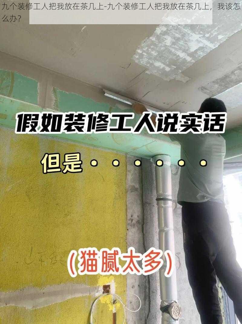 九个装修工人把我放在茶几上-九个装修工人把我放在茶几上，我该怎么办？