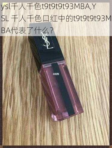 ysl千人千色t9t9t9t93MBA,YSL 千人千色口红中的t9t9t9t93MBA代表了什么？