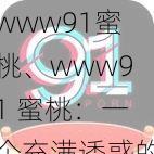 www91蜜桃、www91 蜜桃：一个充满诱惑的网站