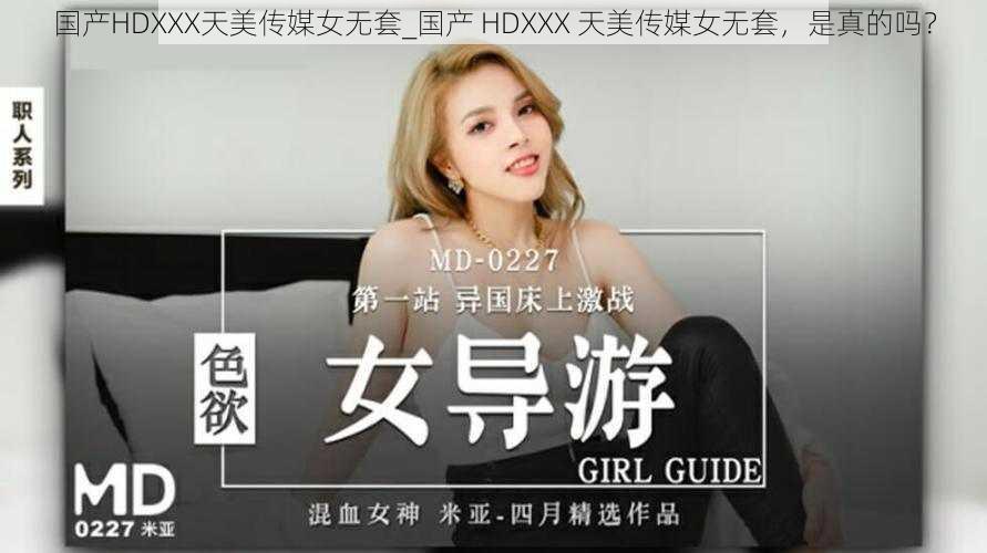 国产HDXXX天美传媒女无套_国产 HDXXX 天美传媒女无套，是真的吗？