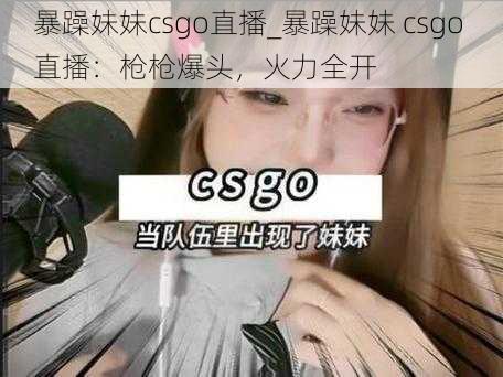 暴躁妹妹csgo直播_暴躁妹妹 csgo 直播：枪枪爆头，火力全开