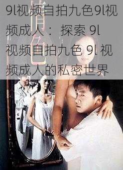 9l视频自拍九色9l视频成人 ：探索 9l 视频自拍九色 9l 视频成人的私密世界