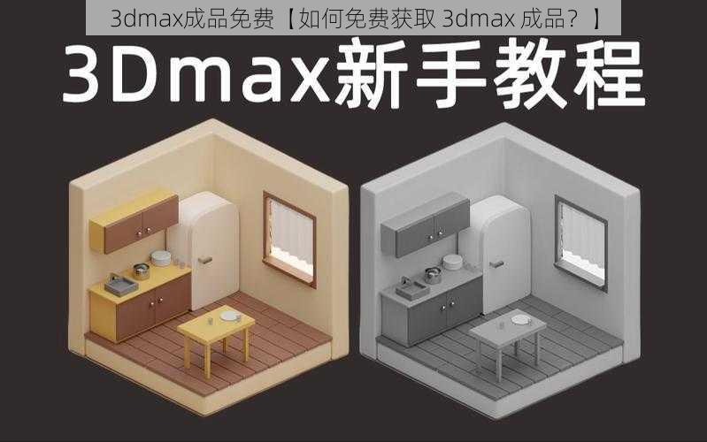 3dmax成品免费【如何免费获取 3dmax 成品？】