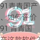 91青青国产、如何评价 91 青青国产这款软件？