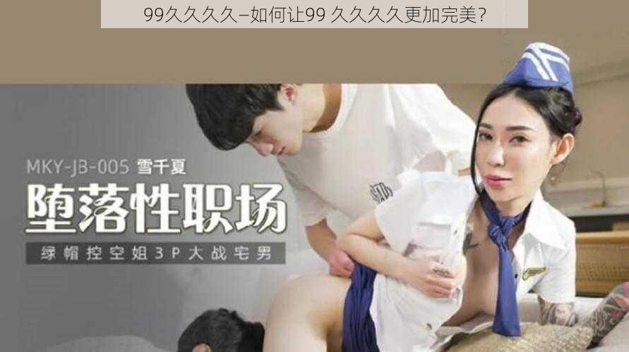 99久久久久—如何让99 久久久久更加完美？