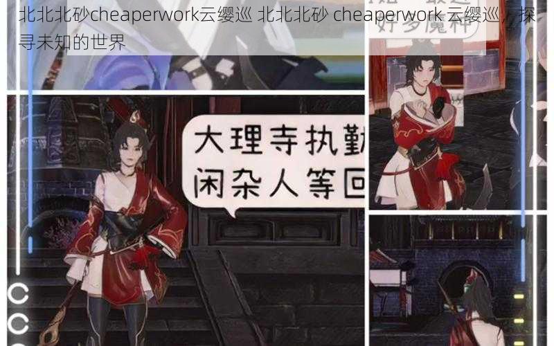 北北北砂cheaperwork云缨巡 北北北砂 cheaperwork 云缨巡，探寻未知的世界