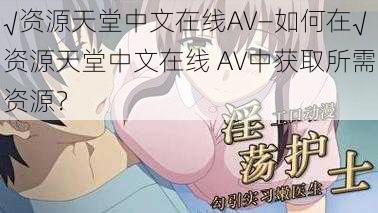 √资源天堂中文在线AV—如何在√资源天堂中文在线 AV中获取所需资源？