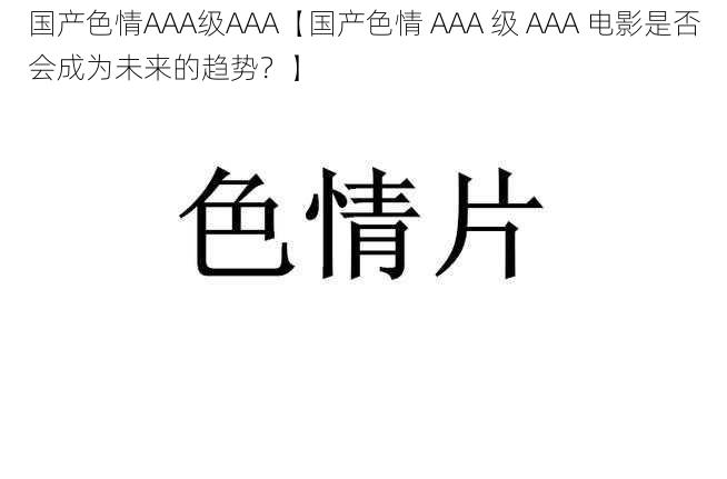 国产色情AAA级AAA【国产色情 AAA 级 AAA 电影是否会成为未来的趋势？】