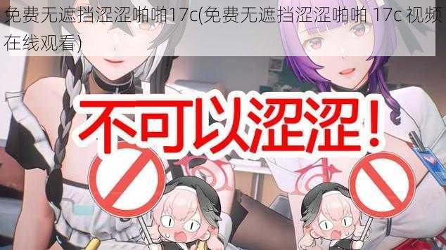 免费无遮挡涩涩啪啪17c(免费无遮挡涩涩啪啪 17c 视频在线观看)