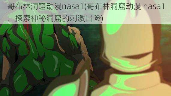 哥布林洞窟动漫nasa1(哥布林洞窟动漫 nasa1：探索神秘洞窟的刺激冒险)