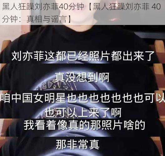 黑人狂躁刘亦菲40分钟【黑人狂躁刘亦菲 40 分钟：真相与谣言】