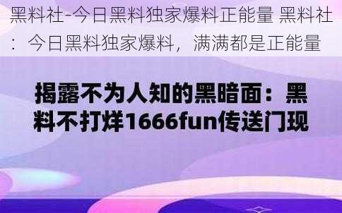 黑料社-今日黑料独家爆料正能量 黑料社：今日黑料独家爆料，满满都是正能量