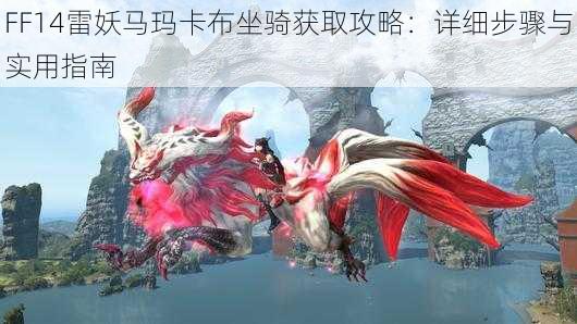 FF14雷妖马玛卡布坐骑获取攻略：详细步骤与实用指南