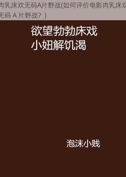 肉乳床欢无码A片野战(如何评价电影肉乳床欢无码 A 片野战？)