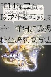 FF14绿宝石玲龙坐骑获取攻略：详细步骤揭秘坐骑获取方法