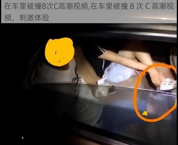 在车里被撞8次C高潮视频,在车里被撞 8 次 C 高潮视频，刺激体验