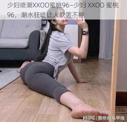 少妇喷潮XXOO蜜桃96—少妇 XXOO 蜜桃 96，潮水狂喷让人欲罢不能