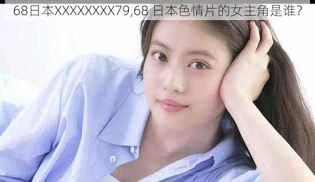 68日本XXXXXXXX79,68 日本色情片的女主角是谁？