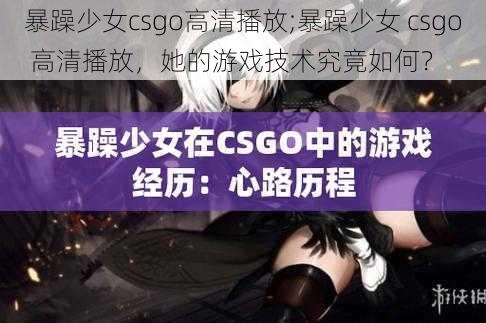 暴躁少女csgo高清播放;暴躁少女 csgo 高清播放，她的游戏技术究竟如何？