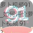 萝卜视频91_如何评价萝卜视频 91？