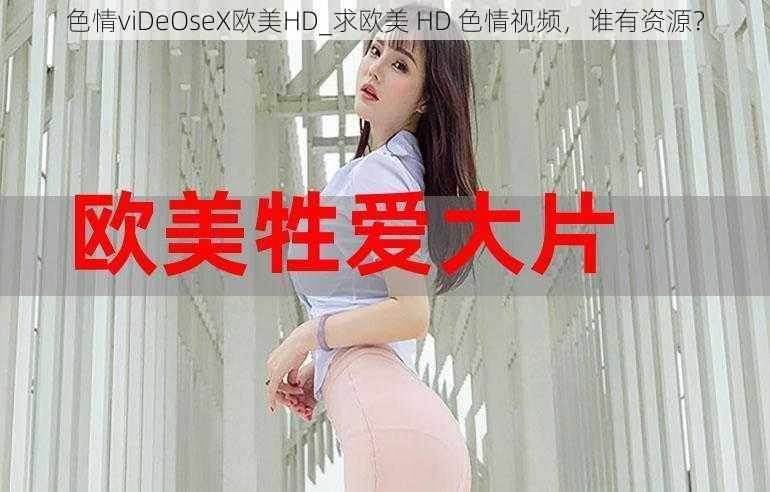 色情viDeOseX欧美HD_求欧美 HD 色情视频，谁有资源？