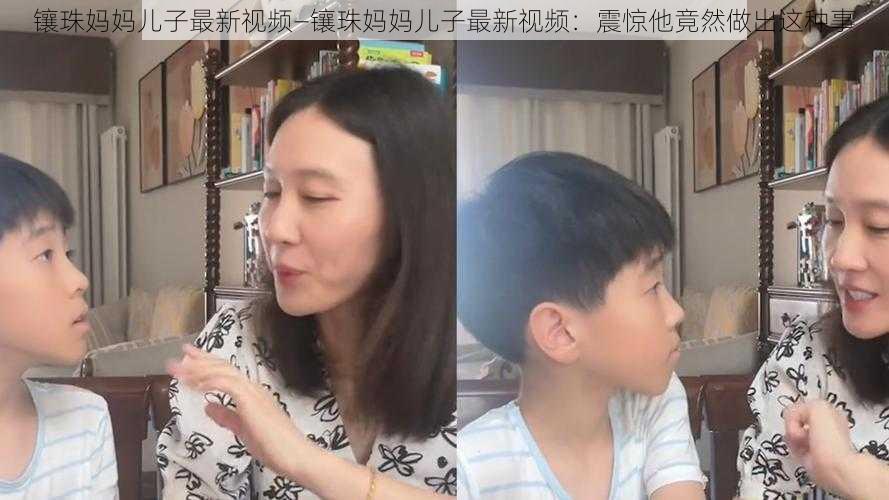 镶珠妈妈儿子最新视频—镶珠妈妈儿子最新视频：震惊他竟然做出这种事