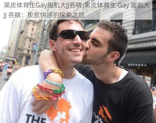 黑皮体育生Gay腹肌大JJ吞精;黑皮体育生 Gay 腹肌大 JJ 吞精：极致快感的探索之旅