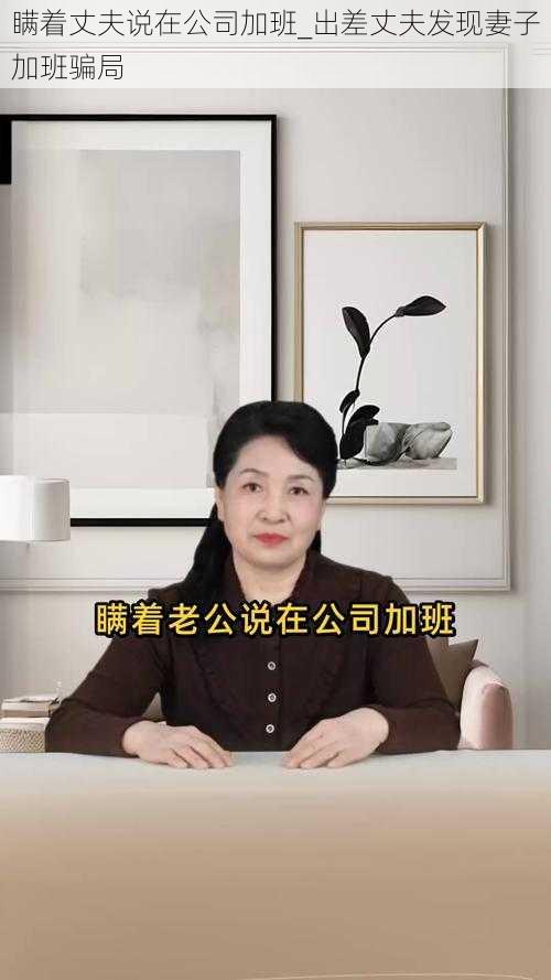 瞒着丈夫说在公司加班_出差丈夫发现妻子加班骗局