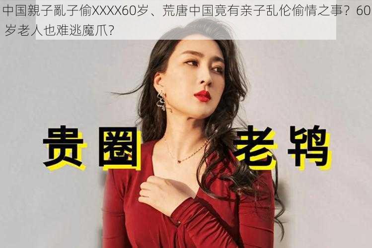 中国親子亂子偷XXXX60岁、荒唐中国竟有亲子乱伦偷情之事？60 岁老人也难逃魔爪？