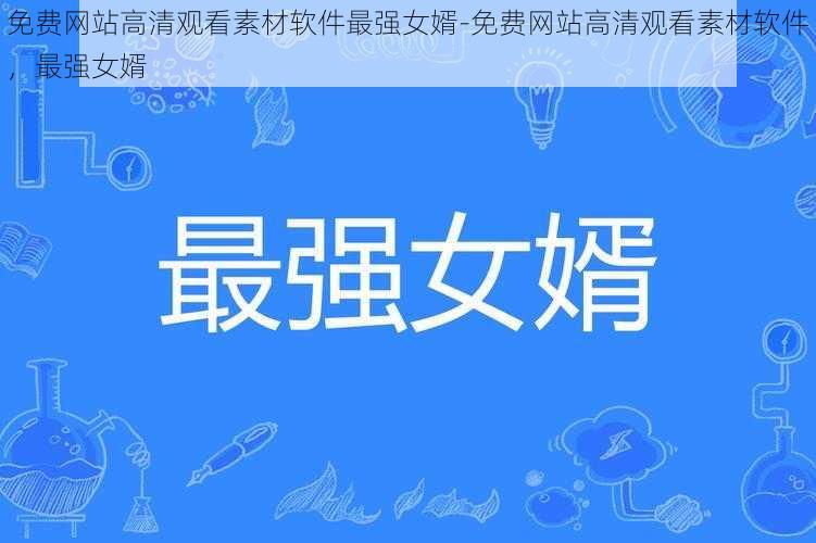 免费网站高清观看素材软件最强女婿-免费网站高清观看素材软件，最强女婿