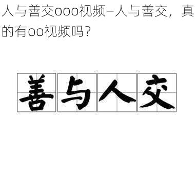 人与善交ooo视频—人与善交，真的有oo视频吗？