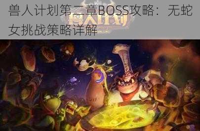 兽人计划第二章BOSS攻略：无蛇女挑战策略详解