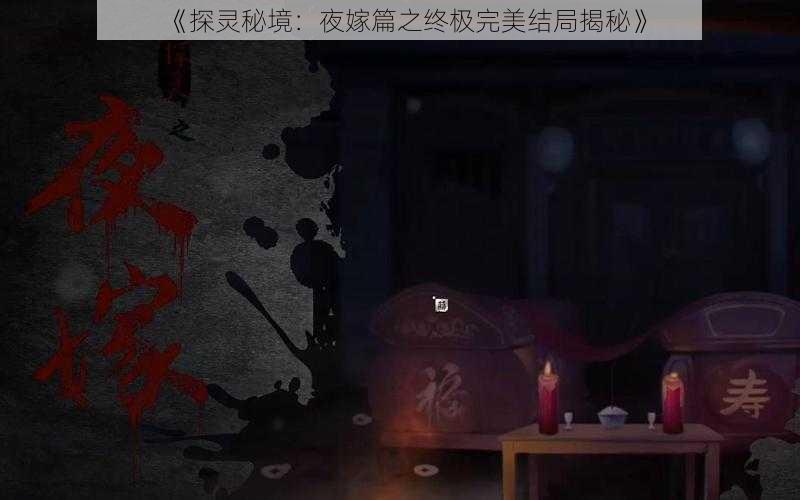 《探灵秘境：夜嫁篇之终极完美结局揭秘》