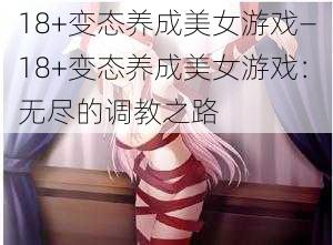 18+变态养成美女游戏—18+变态养成美女游戏：无尽的调教之路