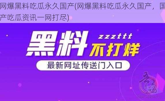 网爆黑料吃瓜永久国产(网爆黑料吃瓜永久国产，国产吃瓜资讯一网打尽)