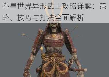 拳皇世界异形武士攻略详解：策略、技巧与打法全面解析