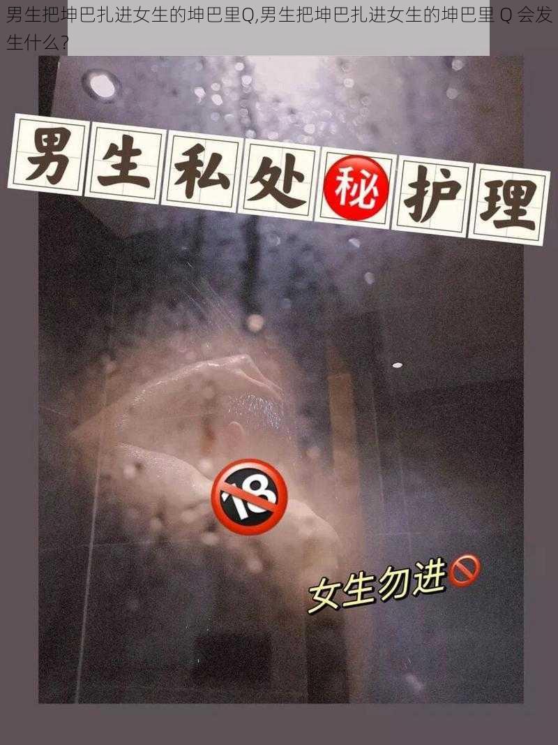 男生把坤巴扎进女生的坤巴里Q,男生把坤巴扎进女生的坤巴里 Q 会发生什么？