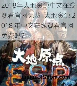 2018年大地资源中文在线观看官网免费_大地资源 2018 年中文在线观看官网免费吗？