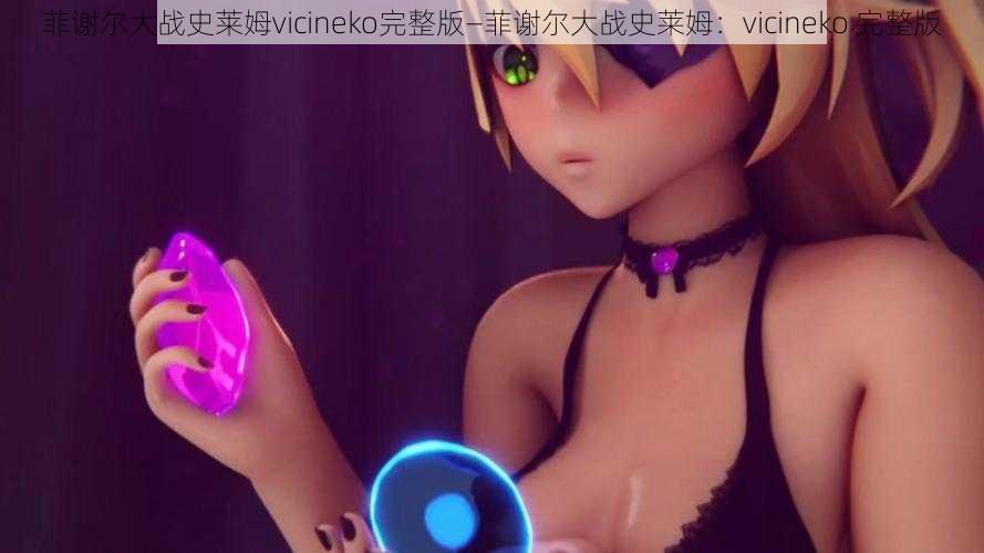 菲谢尔大战史莱姆vicineko完整版—菲谢尔大战史莱姆：vicineko 完整版