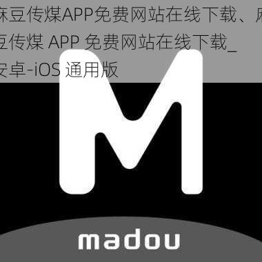 麻豆传煤APP免费网站在线下载、麻豆传煤 APP 免费网站在线下载_安卓-iOS 通用版