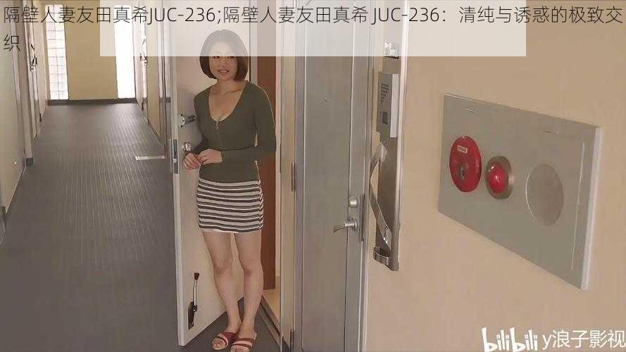 隔壁人妻友田真希JUC-236;隔壁人妻友田真希 JUC-236：清纯与诱惑的极致交织