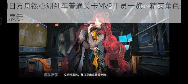 明日方舟银心湖列车普通关卡MVP干员一览：精英角色全景展示