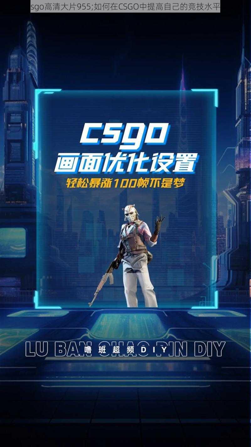 csgo高清大片955;如何在CSGO中提高自己的竞技水平？