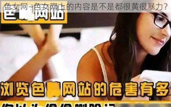 色女网—色女网上的内容是不是都很黄很暴力？