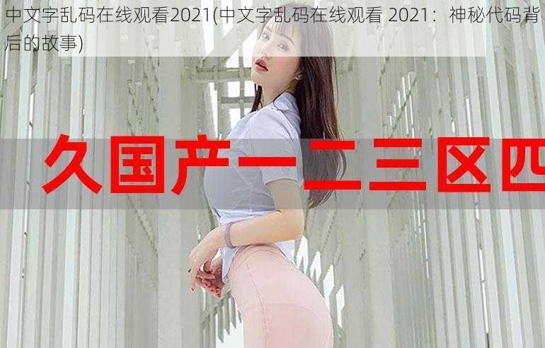 中文字乱码在线观看2021(中文字乱码在线观看 2021：神秘代码背后的故事)