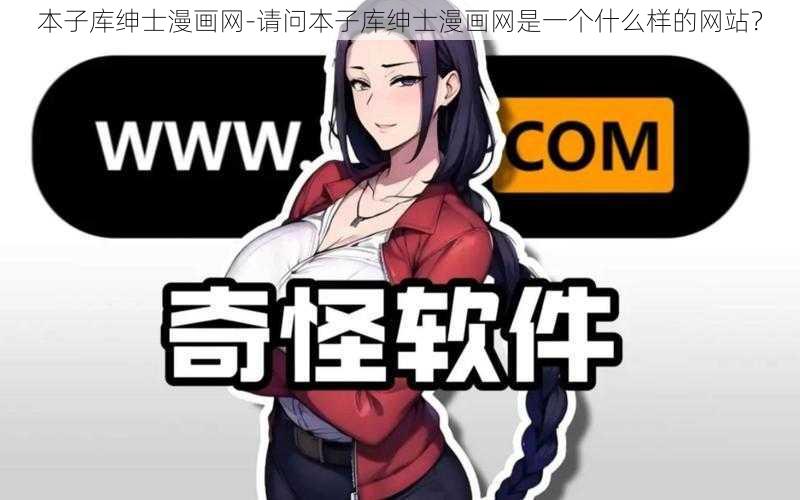 本子库绅士漫画网-请问本子库绅士漫画网是一个什么样的网站？