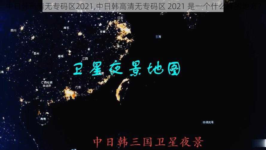 中日韩高清无专码区2021,中日韩高清无专码区 2021 是一个什么样的地方？