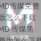 MD传媒免费版怎么下载 MD 传媒免费版怎么下载？