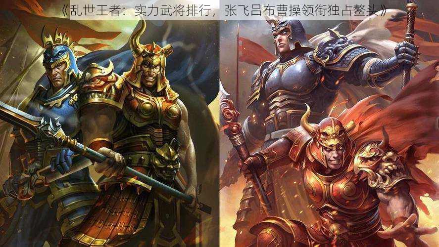 《乱世王者：实力武将排行，张飞吕布曹操领衔独占鳌头》