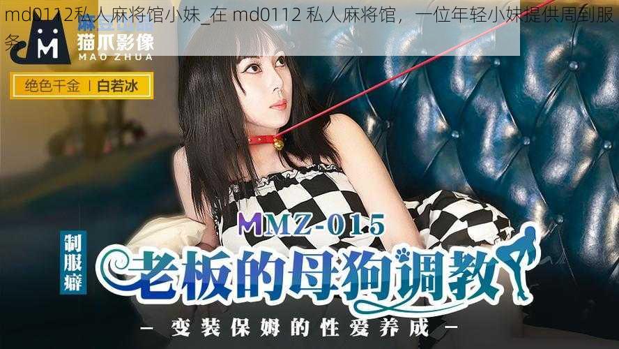 md0112私人麻将馆小妹_在 md0112 私人麻将馆，一位年轻小妹提供周到服务